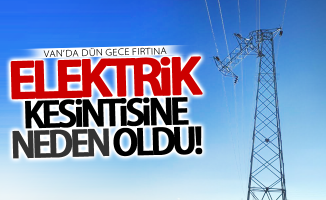 Van’da dün gece fırtına elektrik kesintisine neden oldu