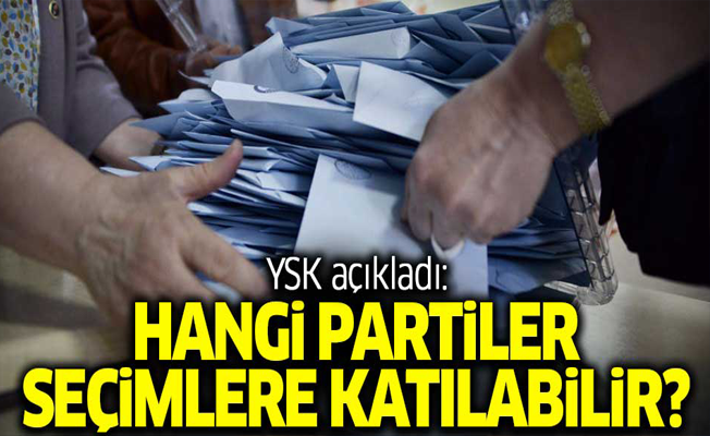 YSK açıkladı! İşte seçime katılacak partiler