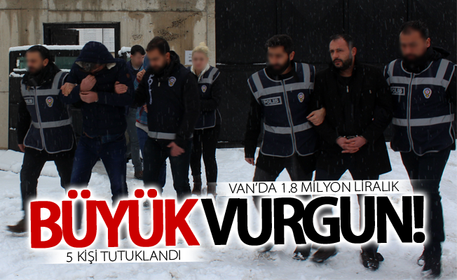 Van’da 1.8 milyon liralık vurgun! 5 kişi tutuklandı