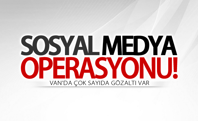 Van’da sosyal medya operasyonu! Çok sayıda gözaltı var