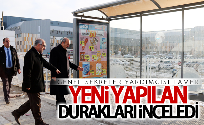 Genel Sekreter Yardımcısı Tamer, yeni yapılan durakları inceledi