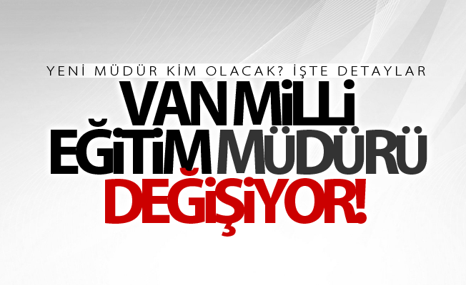 Van İl Milli Eğitim Müdürlüğünde görev değişikliği