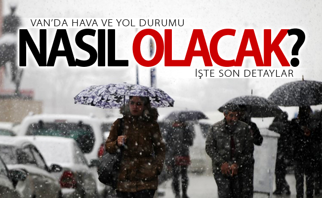 Van’da hava ve yol durumu nasıl olacak? İşte son detaylar