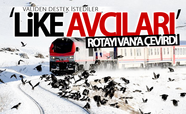 ‘Like Avcıları’ rotayı Van’a çevirdi