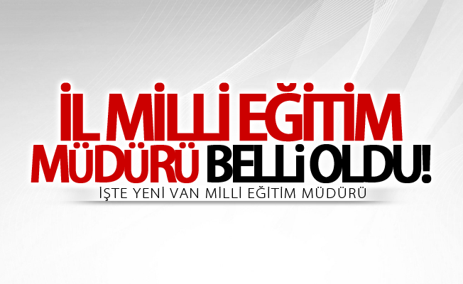 Van İl Milli Eğitim Müdürü belli oldu! İşte yeni Van Milli Eğitim Müdürü