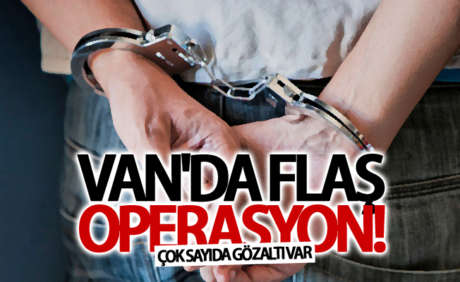 Van’da flaş operasyon! Çok sayıda gözaltı var