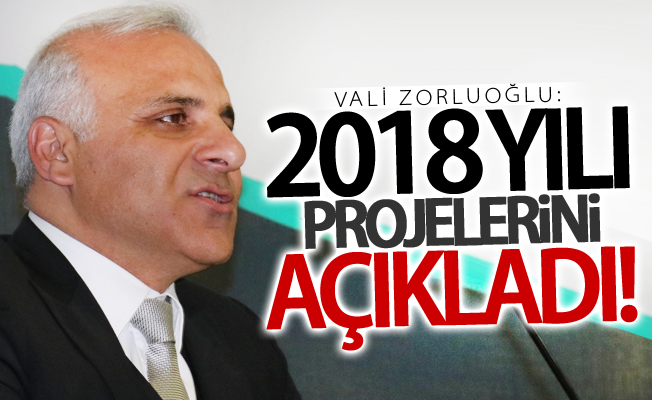 Vali Zorluoğlu, 2018 yılı projelerini açıkladı