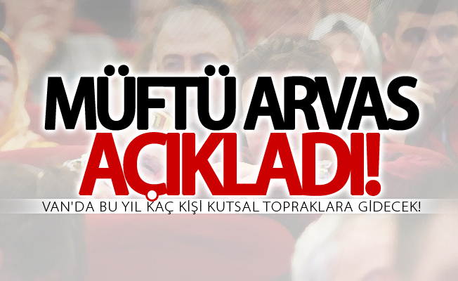 Van'da bu yıl kaç kişi kutsal topraklara gidecek! Arvas açıkladı