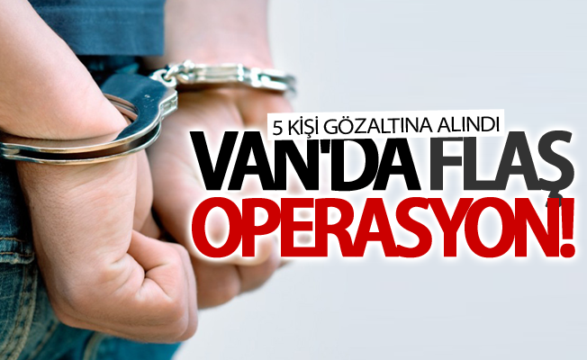 Van’da flaş operasyon! 5 gözaltı