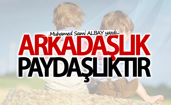 Muhamed Sami ALBAY yazdı; "Arkadaşlık paydaşlıktır"