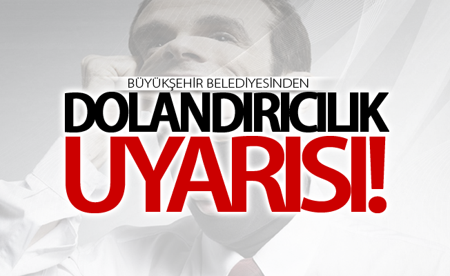 Büyükşehir Belediyesinden vatandaşlarımıza dolandırıcılık uyarısı