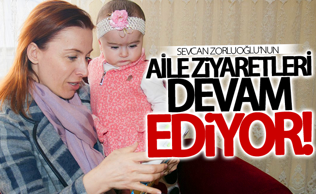 Sevcan Zorluoğlu’nun aile ziyaretleri devam ediyor