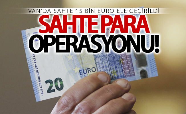 Van’da sahte 15 bin euro ele geçirildi