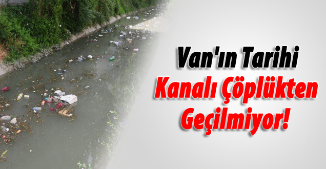 Van'ın tarihi kanalı çöplükten geçilmiyor!
