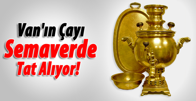 Van'ın Çayı Semaverde Tat Alıyor!