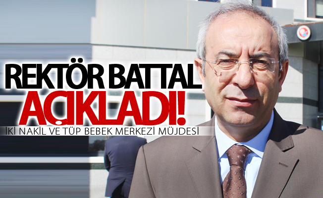 Rektör Battal’dan iki nakil ve tüp bebek merkezi müjdesi