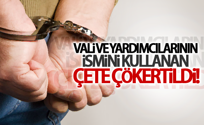 Vali ve Yardımcılarının ismini kullanan çete çökertildi