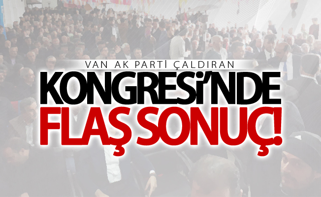 Van AK Parti Çaldıran kongresinde flaş sonuç