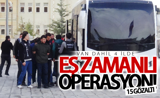 Van dahil 4 ilde eş zamanlı operasyon! 15 gözaltı