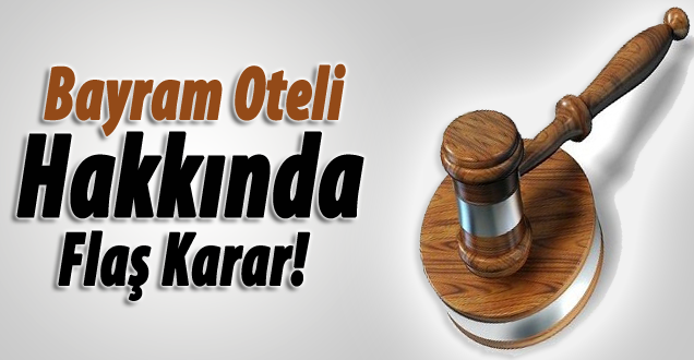 Bayram Oteli davası ile ilgi flaş karar!