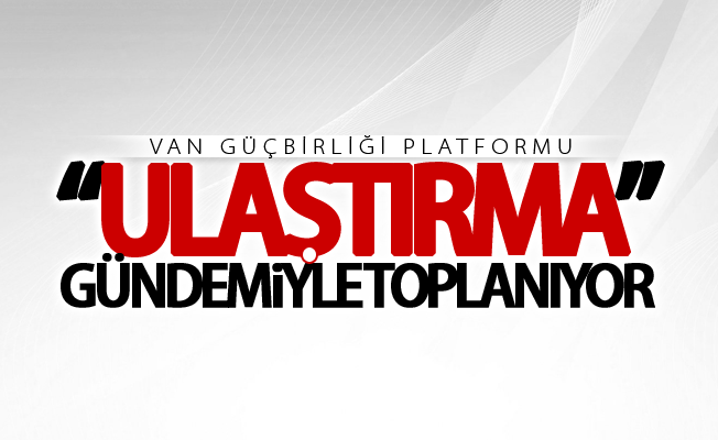 Van Güçbirliği Platformu, “ulaştırma” gündemiyle toplanıyor