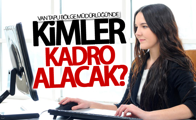 Van Tapu Bölge Müdürlüğü'nde kimler kadro alacak?