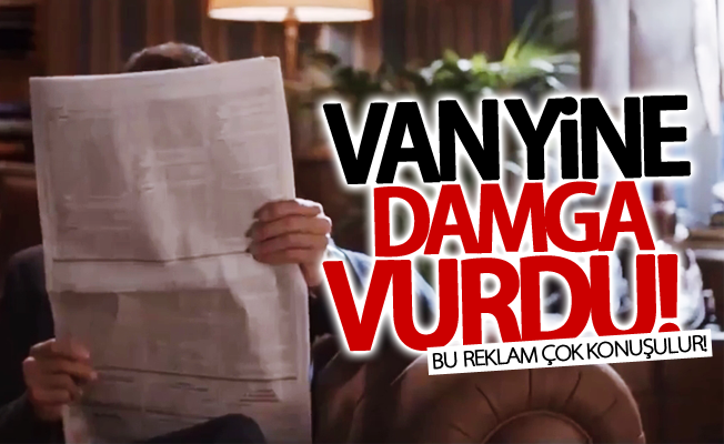 Van yine damga vurdu! Bu reklam çok konuşulur!