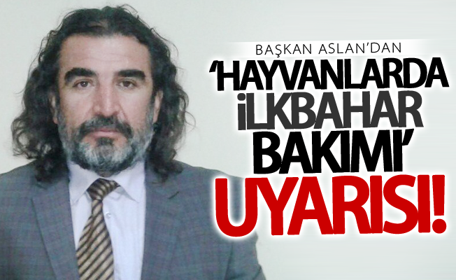 Başkan Aslan’dan ‘hayvanlarda ilkbahar bakımı’ uyarısı