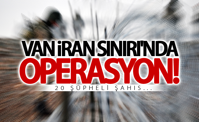 Van İran sınırı'nda operasyon!  20 şüpheli şahıs...