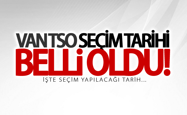 Van TSO seçim tarihi belli oldu! İşte seçim tarihi...