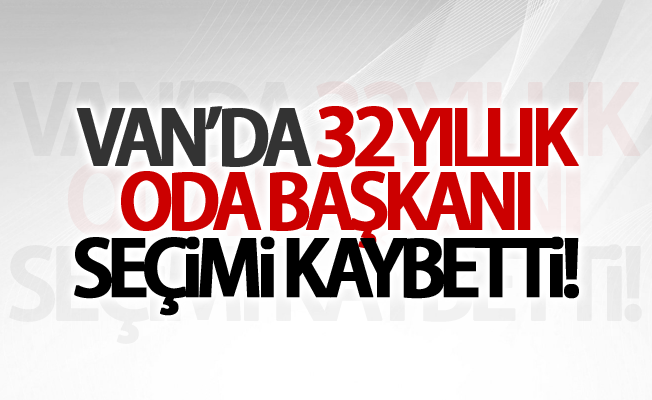 Van’da 32 yıllık oda başkanı seçimi kaybetti