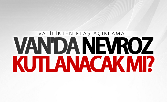 Van'da nevroz kutlanacak mı? Van valiliğinden açıklama