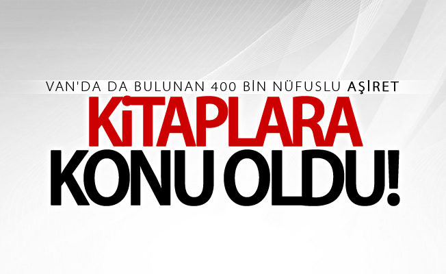 Van'da da bulunan 400 bin nüfuslu aşiret kitaplara konu oldu