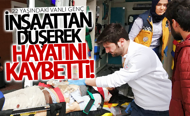 22 yaşındaki Vanlı genç inşaattın 6 katıdan düşerek hayatını kaybetti