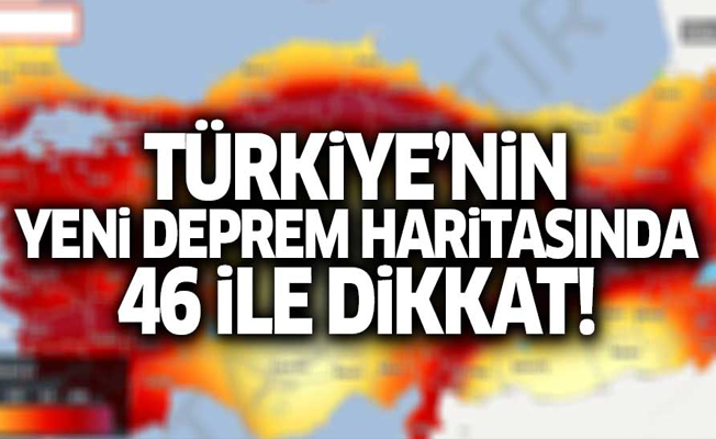 Türkiye'nin yeni deprem haritasında 46 ile dikkat!