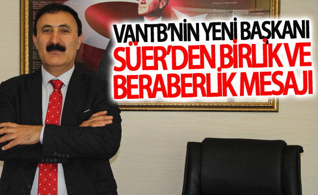 VANTB’nin yeni başkanı Süer’den birlik ve beraberlik mesajı