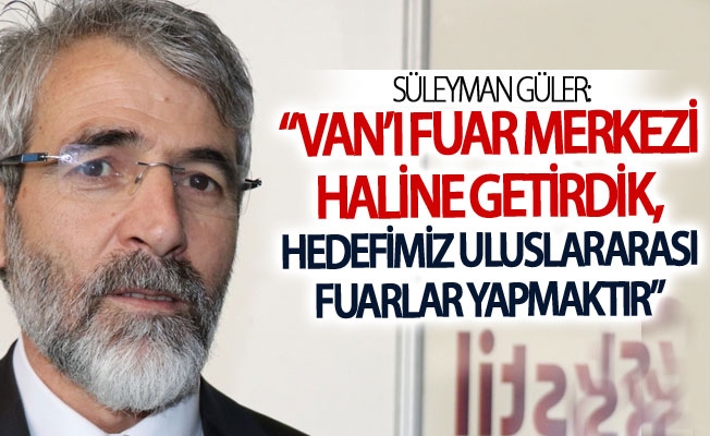 Güler: “Van’ı fuar merkezi haline getirdik, hedefimiz uluslararası fuarlar yapmaktır”