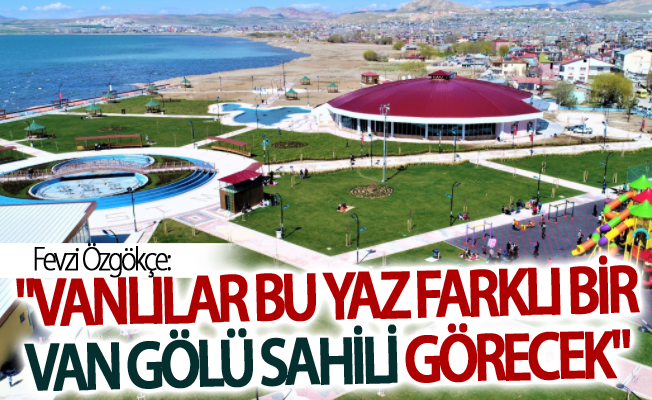 Özgökçe: "Vanlılar bu yaz farklı bir Van Gölü sahili görecek"