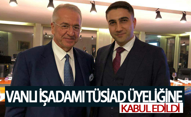 Vanlı işadamı TÜSİAD üyeliğine kabul edildi