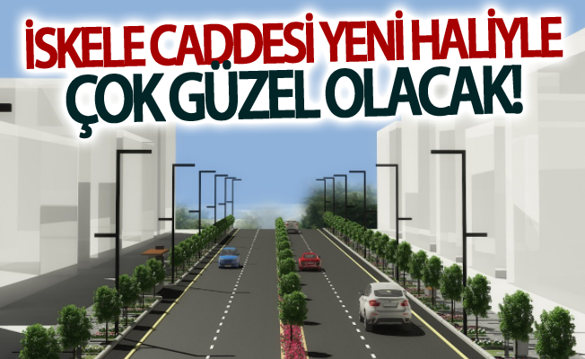 İskele caddesi yeni haliyle çok güzel olacak!