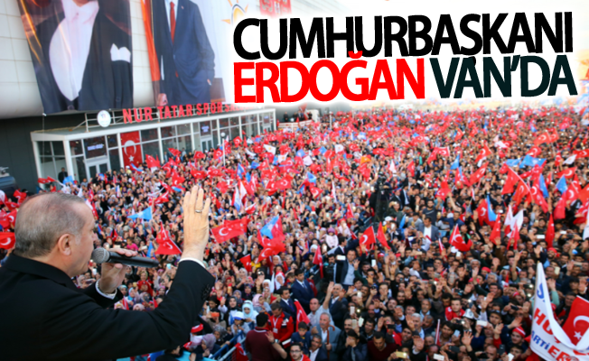 Cumhurbaşkanı Erdoğan Van’da