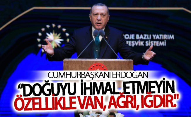 Erdoğan:" Doğuyu ihmal etmeyin. Turizmde özellikle Van, Ağrı, Iğdır."