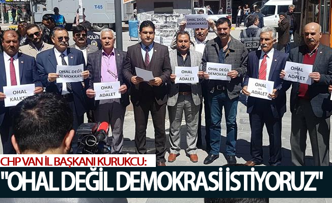 CHP Van İl Başkanı KURUKCU: ‘’OHAL değil demokrasi istiyoruz’’