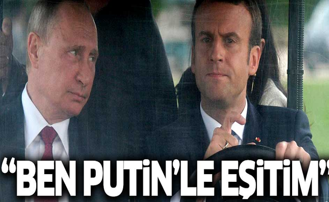 Macron: Ben Putin'le eşitim