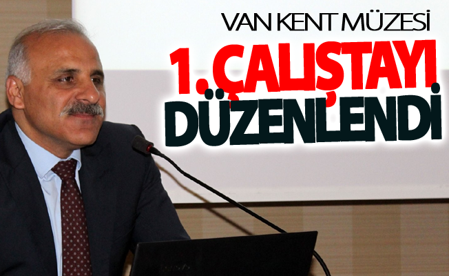 Van Kent Müzesi 1. Çalıştayı düzenlendi