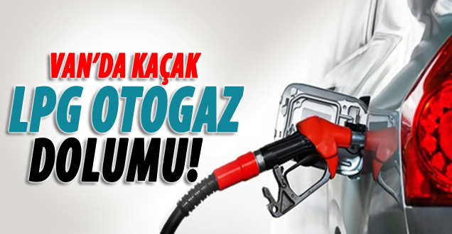 Van'da kaçak LPG Otogaz dolumu!