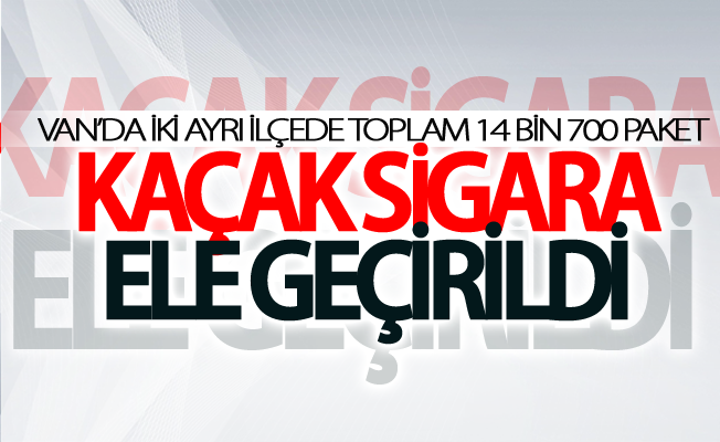 Van’da iki ayrı ilçede toplam 14 bin 700 paket kaçak sigara ele geçirildi