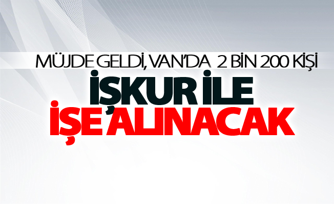 Müjde geldi, Van’da tam 2.200 kişi işe alınacak