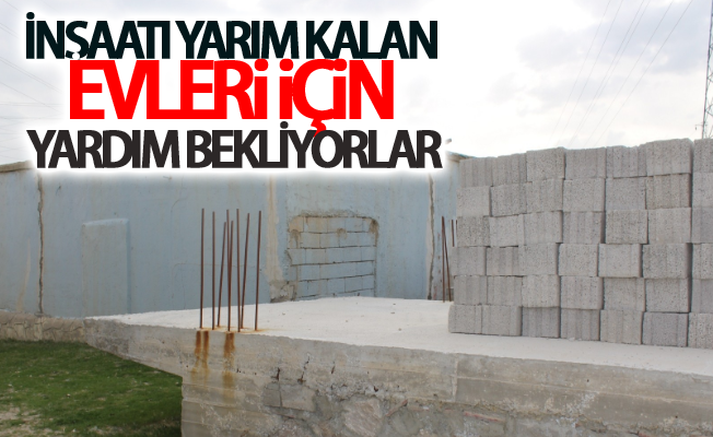 İnşaatı yarım kalan evleri için yardım bekliyorlar