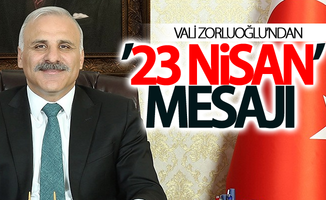 Vali Zorluoğlu’ndan ’23 Nisan’ mesajı